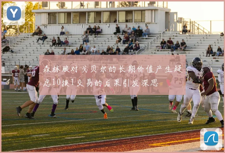 森林狼对戈贝尔的长期价值产生疑虑10换1交易的后果引发深思
