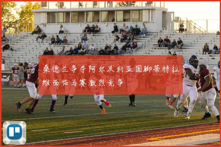 桑德兰争夺阿尔及利亚国脚蒂特拉维面临马赛激烈竞争