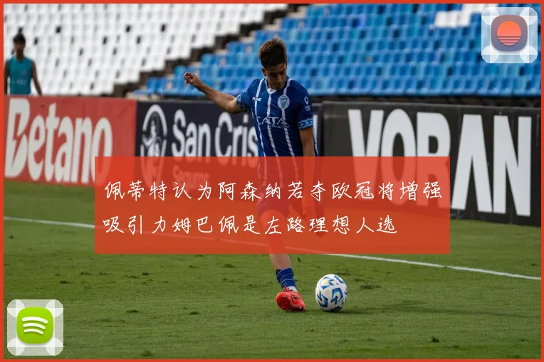 佩蒂特认为阿森纳若夺欧冠将增强吸引力姆巴佩是左路理想人选
