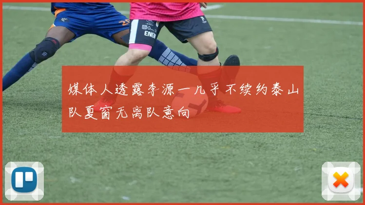 媒体人透露李源一几乎不续约泰山队夏窗无离队意向