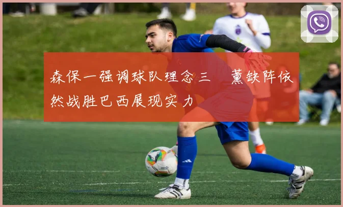 森保一强调球队理念三笘薰缺阵依然战胜巴西展现实力