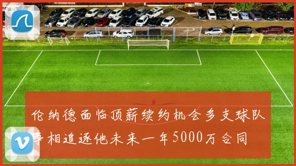 伦纳德面临顶薪续约机会多支球队争相追逐他未来一年5000万合同