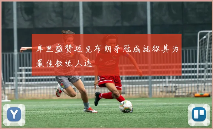 库里盛赞迈克布朗夺冠成就称其为最佳教练人选
